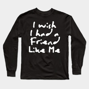 I Wish I Had A Friend Like Me Long Sleeve T-Shirt